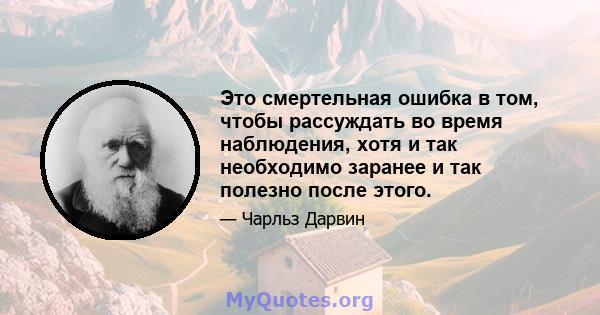 Это смертельная ошибка в том, чтобы рассуждать во время наблюдения, хотя и так необходимо заранее и так полезно после этого.