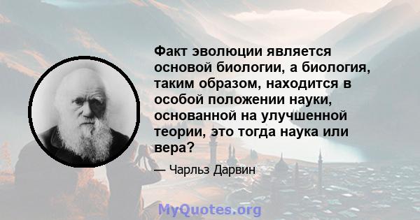 Факт эволюции является основой биологии, а биология, таким образом, находится в особой положении науки, основанной на улучшенной теории, это тогда наука или вера?