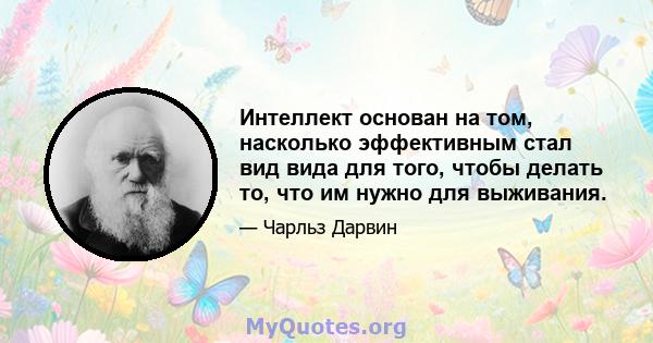 Интеллект основан на том, насколько эффективным стал вид вида для того, чтобы делать то, что им нужно для выживания.