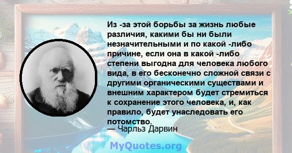 Из -за этой борьбы за жизнь любые различия, какими бы ни были незначительными и по какой -либо причине, если она в какой -либо степени выгодна для человека любого вида, в его бесконечно сложной связи с другими