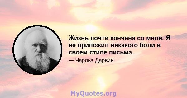 Жизнь почти кончена со мной. Я не приложил никакого боли в своем стиле письма.