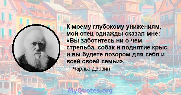 К моему глубокому унижениям, мой отец однажды сказал мне: «Вы заботитесь ни о чем стрельба, собак и поднятие крыс, и вы будете позором для себя и всей своей семьи».