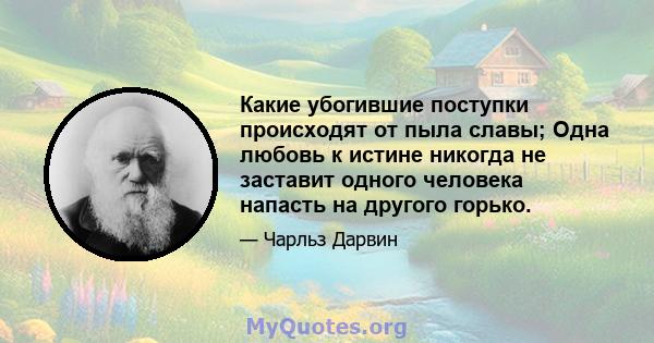 Какие убогившие поступки происходят от пыла славы; Одна любовь к истине никогда не заставит одного человека напасть на другого горько.