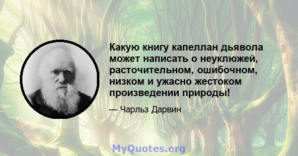 Какую книгу капеллан дьявола может написать о неуклюжей, расточительном, ошибочном, низком и ужасно жестоком произведении природы!