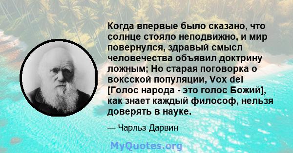 Когда впервые было сказано, что солнце стояло неподвижно, и мир повернулся, здравый смысл человечества объявил доктрину ложным; Но старая поговорка о воксской популяции, Vox dei [Голос народа - это голос Божий], как