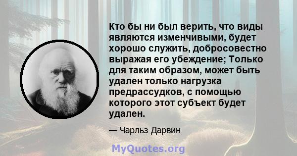 Кто бы ни был верить, что виды являются изменчивыми, будет хорошо служить, добросовестно выражая его убеждение; Только для таким образом, может быть удален только нагрузка предрассудков, с помощью которого этот субъект