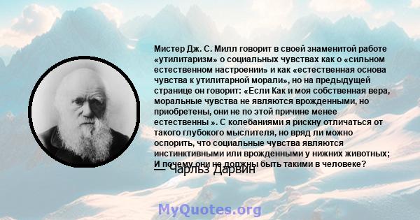 Мистер Дж. С. Милл говорит в своей знаменитой работе «утилитаризм» о социальных чувствах как о «сильном естественном настроении» и как «естественная основа чувства к утилитарной морали», но на предыдущей странице он