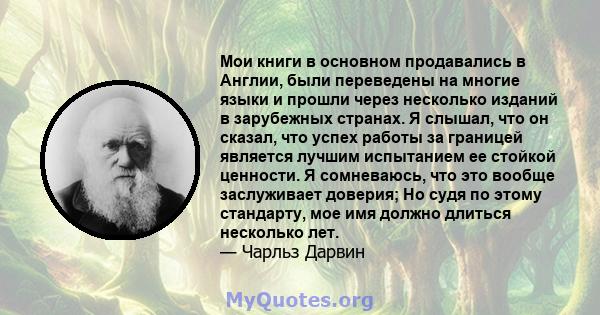 Мои книги в основном продавались в Англии, были переведены на многие языки и прошли через несколько изданий в зарубежных странах. Я слышал, что он сказал, что успех работы за границей является лучшим испытанием ее