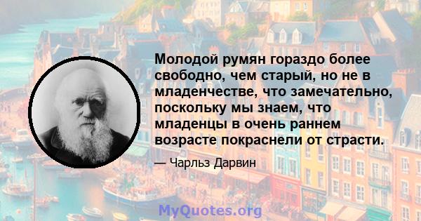 Молодой румян гораздо более свободно, чем старый, но не в младенчестве, что замечательно, поскольку мы знаем, что младенцы в очень раннем возрасте покраснели от страсти.