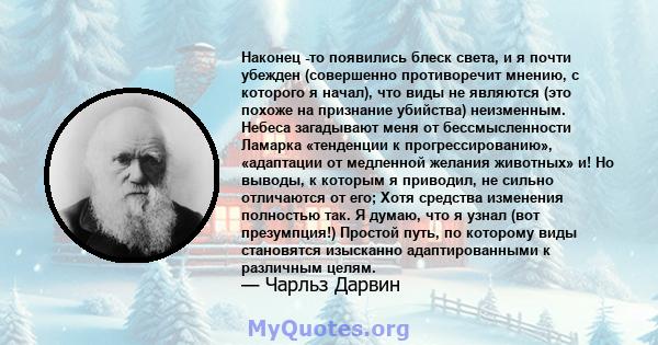 Наконец -то появились блеск света, и я почти убежден (совершенно противоречит мнению, с которого я начал), что виды не являются (это похоже на признание убийства) неизменным. Небеса загадывают меня от бессмысленности