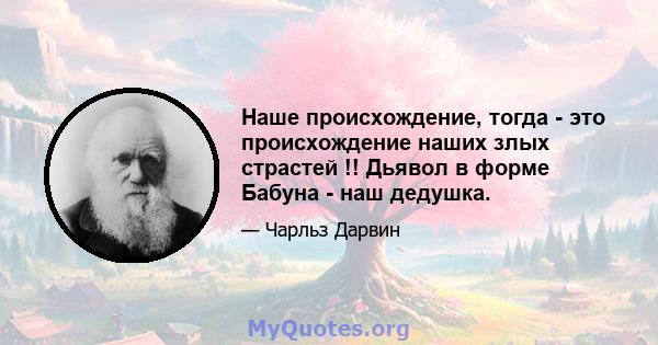 Наше происхождение, тогда - это происхождение наших злых страстей !! Дьявол в форме Бабуна - наш дедушка.