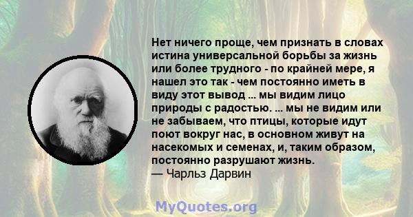 Нет ничего проще, чем признать в словах истина универсальной борьбы за жизнь или более трудного - по крайней мере, я нашел это так - чем постоянно иметь в виду этот вывод ... мы видим лицо природы с радостью. ... мы не