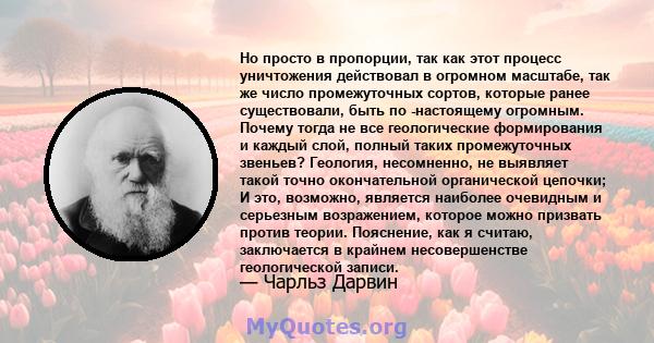 Но просто в пропорции, так как этот процесс уничтожения действовал в огромном масштабе, так же число промежуточных сортов, которые ранее существовали, быть по -настоящему огромным. Почему тогда не все геологические