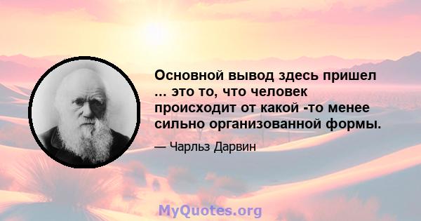 Основной вывод здесь пришел ... это то, что человек происходит от какой -то менее сильно организованной формы.