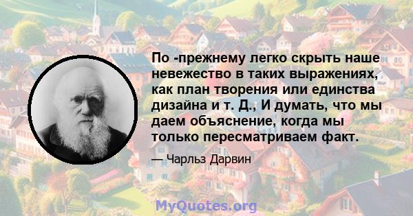 По -прежнему легко скрыть наше невежество в таких выражениях, как план творения или единства дизайна и т. Д., И думать, что мы даем объяснение, когда мы только пересматриваем факт.