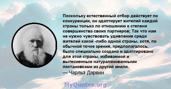 Поскольку естественный отбор действует по конкуренции, он адаптирует жителей каждой страны только по отношению к степени совершенства своих партнеров; Так что нам не нужно чувствовать удивление среди жителей какой -либо 