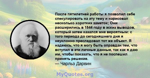 После пятилетней работы я позволил себе спекулировать на эту тему и нарисовал несколько коротких заметок; Они расширились в 1844 году в эскиз выводов, который затем казался мне вероятным: с того периода до сегодняшнего