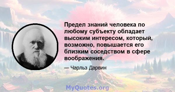 Предел знаний человека по любому субъекту обладает высоким интересом, который, возможно, повышается его близким соседством в сфере воображения.