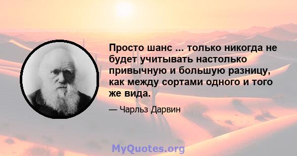 Просто шанс ... только никогда не будет учитывать настолько привычную и большую разницу, как между сортами одного и того же вида.