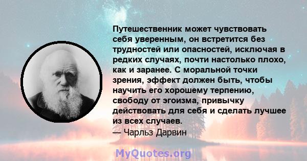 Путешественник может чувствовать себя уверенным, он встретится без трудностей или опасностей, исключая в редких случаях, почти настолько плохо, как и заранее. С моральной точки зрения, эффект должен быть, чтобы научить