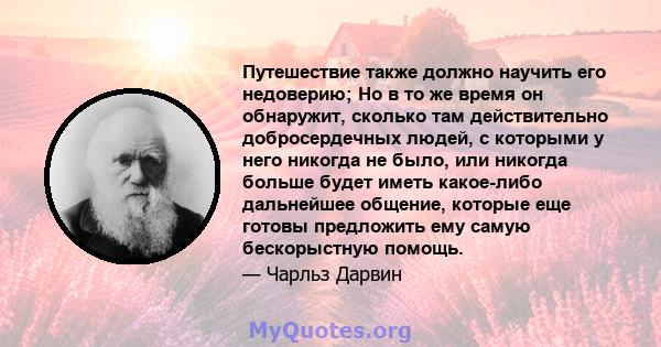 Путешествие также должно научить его недоверию; Но в то же время он обнаружит, сколько там действительно добросердечных людей, с которыми у него никогда не было, или никогда больше будет иметь какое-либо дальнейшее