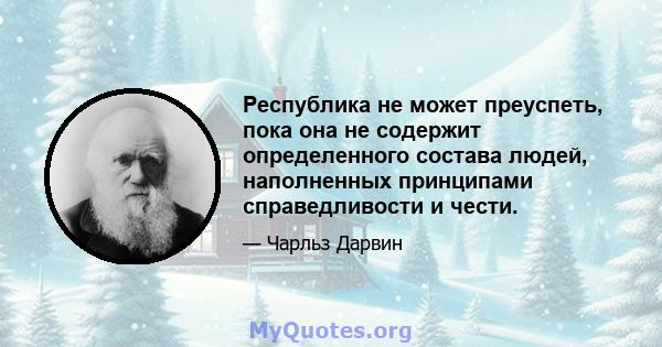 Республика не может преуспеть, пока она не содержит определенного состава людей, наполненных принципами справедливости и чести.