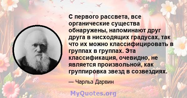 С первого рассвета, все органические существа обнаружены, напоминают друг друга в нисходящих градусах, так что их можно классифицировать в группах в группах. Эта классификация, очевидно, не является произвольной, как