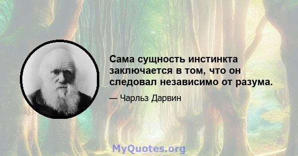 Сама сущность инстинкта заключается в том, что он следовал независимо от разума.