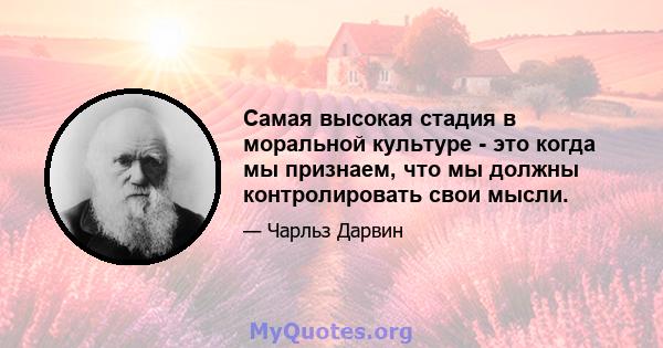 Самая высокая стадия в моральной культуре - это когда мы признаем, что мы должны контролировать свои мысли.