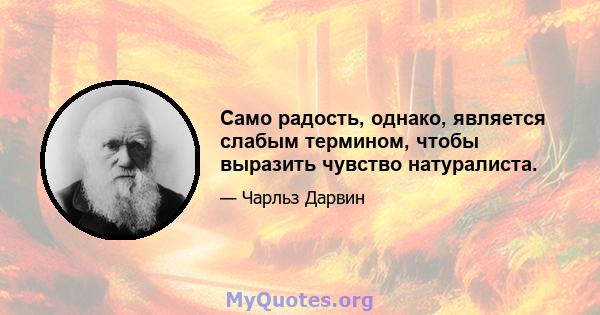 Само радость, однако, является слабым термином, чтобы выразить чувство натуралиста.