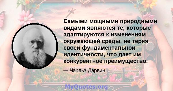 Самыми мощными природными видами являются те, которые адаптируются к изменениям окружающей среды, не теряя своей фундаментальной идентичности, что дает им конкурентное преимущество.