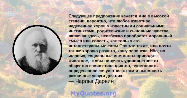 Следующее предложение кажется мне в высокой степени, вероятно, что любое животное, наделенное хорошо известными социальными инстинктами, родительские и сыновные чувства, включая здесь, неизбежно приобретет моральный