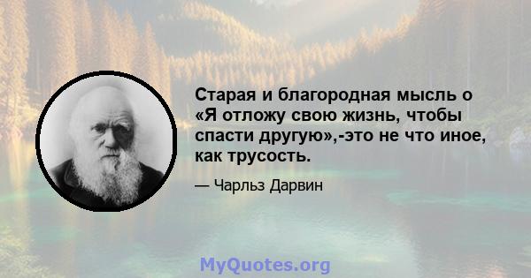 Старая и благородная мысль о «Я отложу свою жизнь, чтобы спасти другую»,-это не что иное, как трусость.