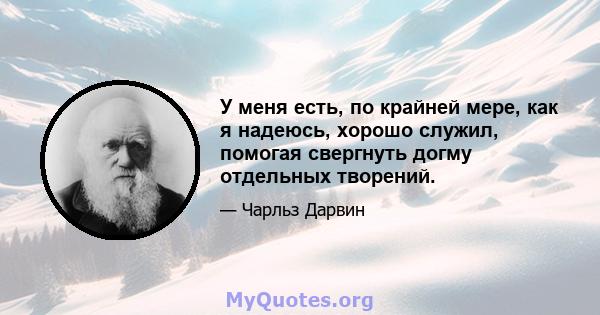 У меня есть, по крайней мере, как я надеюсь, хорошо служил, помогая свергнуть догму отдельных творений.