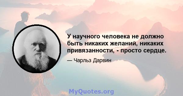 У научного человека не должно быть никаких желаний, никаких привязанности, - просто сердце.