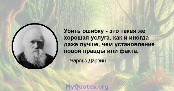 Убить ошибку - это такая же хорошая услуга, как и иногда даже лучше, чем установление новой правды или факта.