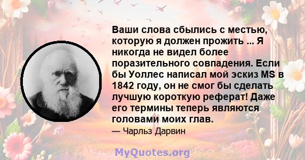 Ваши слова сбылись с местью, которую я должен прожить ... Я никогда не видел более поразительного совпадения. Если бы Уоллес написал мой эскиз MS в 1842 году, он не смог бы сделать лучшую короткую реферат! Даже его