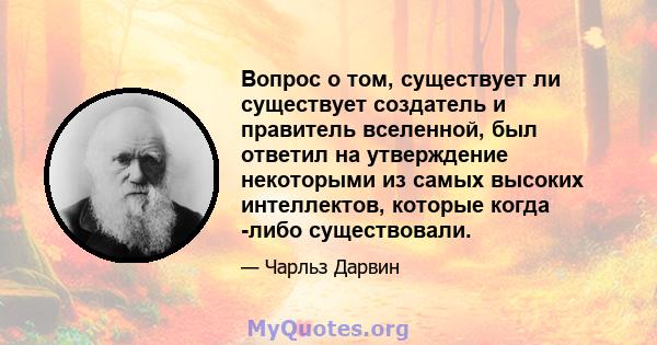 Вопрос о том, существует ли существует создатель и правитель вселенной, был ответил на утверждение некоторыми из самых высоких интеллектов, которые когда -либо существовали.