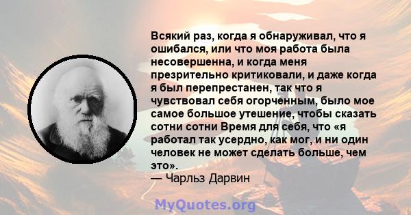 Всякий раз, когда я обнаруживал, что я ошибался, или что моя работа была несовершенна, и когда меня презрительно критиковали, и даже когда я был перепрестанен, так что я чувствовал себя огорченным, было мое самое