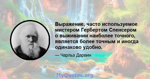 Выражение, часто используемое мистером Гербертом Спенсером о выживании наиболее точного, является более точным и иногда одинаково удобно.