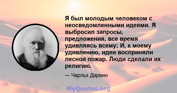 Я был молодым человеком с неосведомленными идеями. Я выбросил запросы, предложения, все время удивляясь всему; И, к моему удивлению, идеи восприняли лесной пожар. Люди сделали их религию.