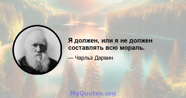 Я должен, или я не должен составлять всю мораль.