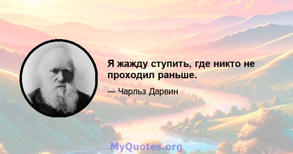 Я жажду ступить, где никто не проходил раньше.