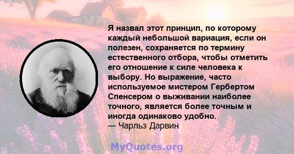 Я назвал этот принцип, по которому каждый небольшой вариация, если он полезен, сохраняется по термину естественного отбора, чтобы отметить его отношение к силе человека к выбору. Но выражение, часто используемое