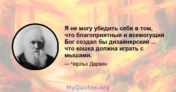 Я не могу убедить себя в том, что благоприятный и всемогущий Бог создал бы дизайнерский ... что кошка должна играть с мышами.