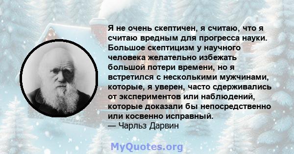 Я не очень скептичен, я считаю, что я считаю вредным для прогресса науки. Большое скептицизм у научного человека желательно избежать большой потери времени, но я встретился с несколькими мужчинами, которые, я уверен,