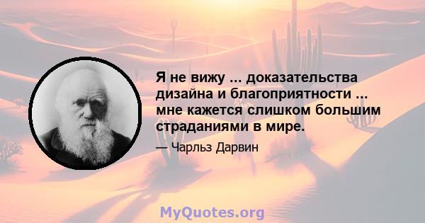 Я не вижу ... доказательства дизайна и благоприятности ... мне кажется слишком большим страданиями в мире.