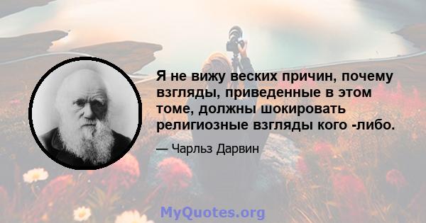 Я не вижу веских причин, почему взгляды, приведенные в этом томе, должны шокировать религиозные взгляды кого -либо.