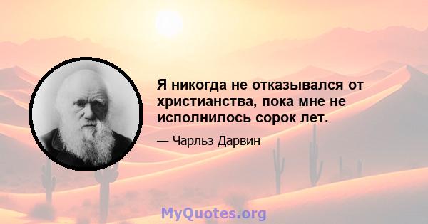 Я никогда не отказывался от христианства, пока мне не исполнилось сорок лет.