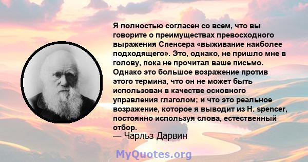 Я полностью согласен со всем, что вы говорите о преимуществах превосходного выражения Спенсера «выживание наиболее подходящего». Это, однако, не пришло мне в голову, пока не прочитал ваше письмо. Однако это большое